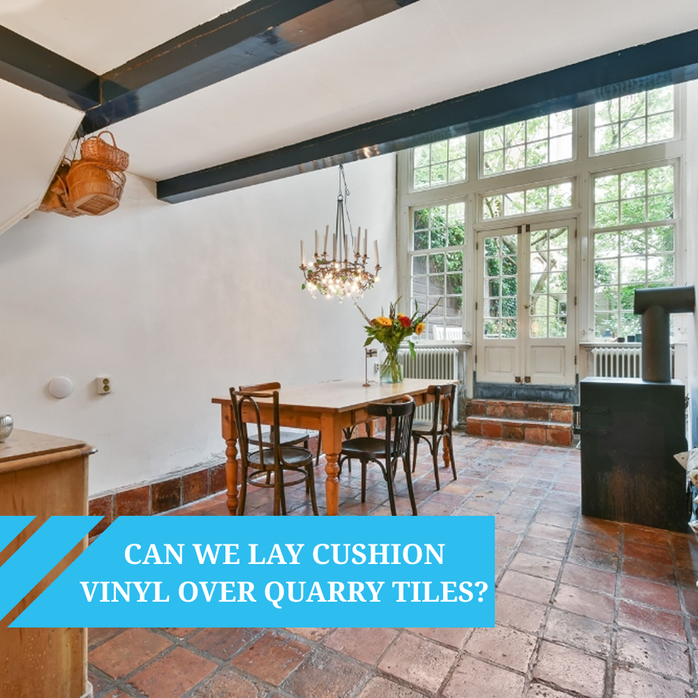 Can we lay Cushion Vinyl over Quarry Tiles?